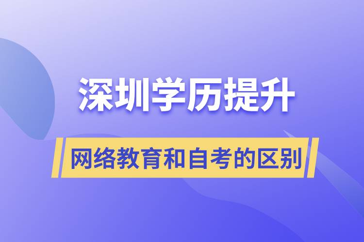 深圳提升學(xué)歷網(wǎng)絡(luò)教育和自考的區(qū)別有什么?哪個(gè)好?