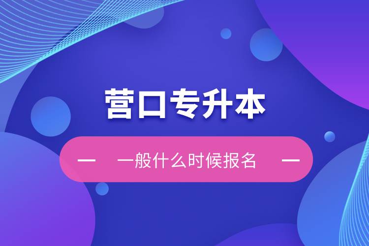 營口專升本一般什么時候報名？