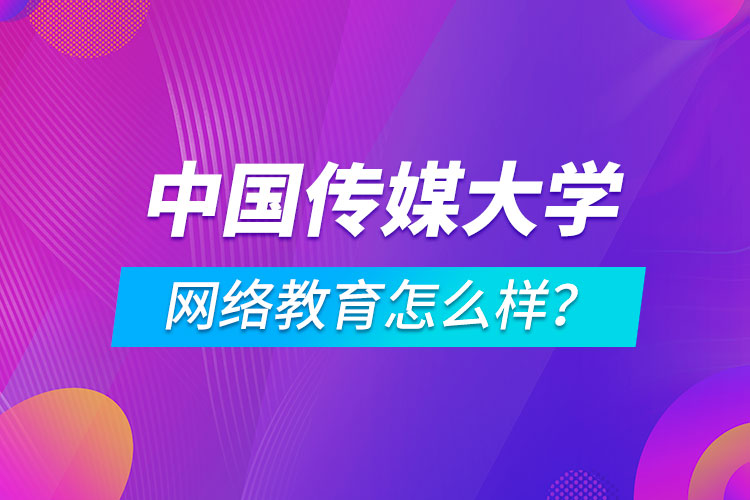 中國傳媒大學(xué)網(wǎng)絡(luò)教育怎么樣？