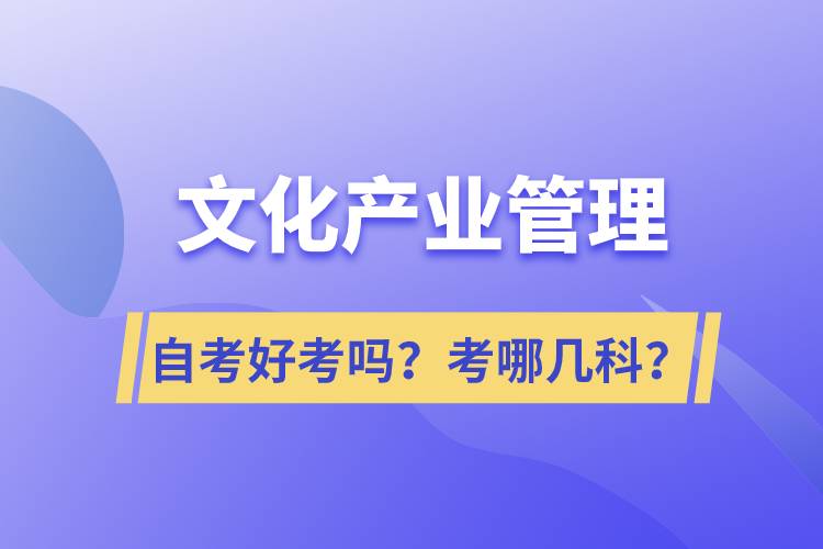 文化產(chǎn)業(yè)管理自考好考嗎？考哪幾科？