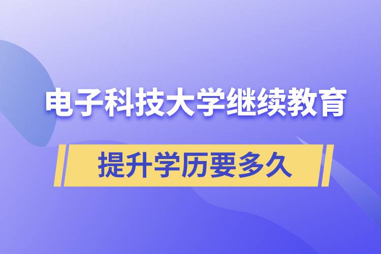 在電子科技大學(xué)繼續(xù)教育學(xué)院提升學(xué)歷需要多久時間才能畢業(yè)