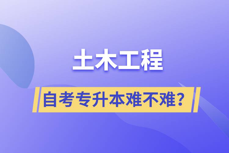 土木工程自考專升本難不難？