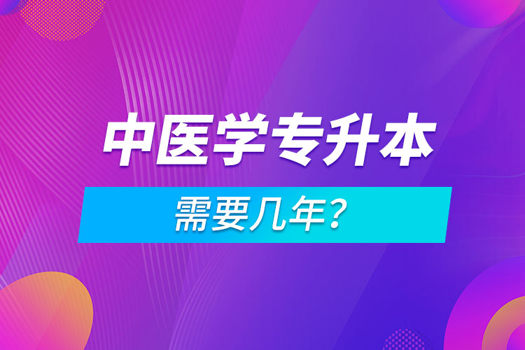 中醫(yī)學(xué)專升本需要幾年？