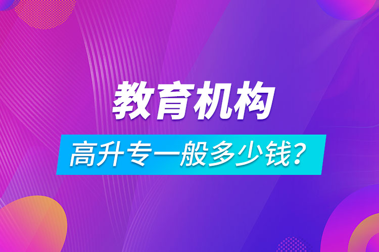 教育機(jī)構(gòu)高升專一般多少錢？