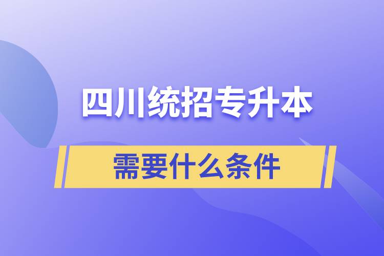 四川統(tǒng)招專升本需要什么條件