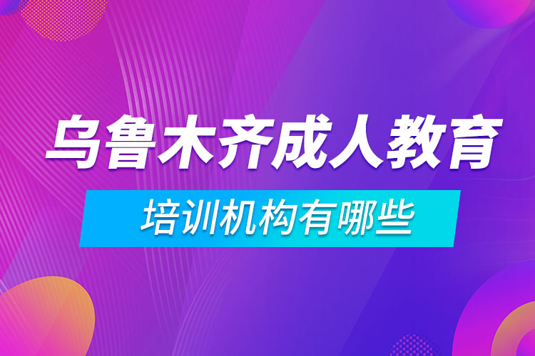 烏魯木齊成人教育培訓(xùn)機構(gòu)有哪些