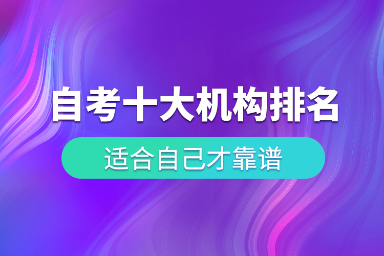 自考十大培訓(xùn)機(jī)構(gòu)排名，適合自己才靠譜