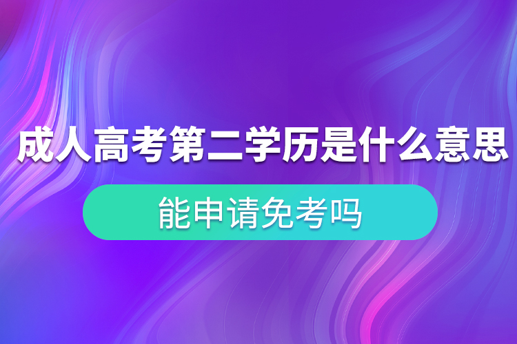 成人高考第二學(xué)歷是什么意思？能申請免考嗎？