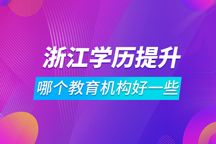 浙江學(xué)歷提升哪個教育機構(gòu)好一些