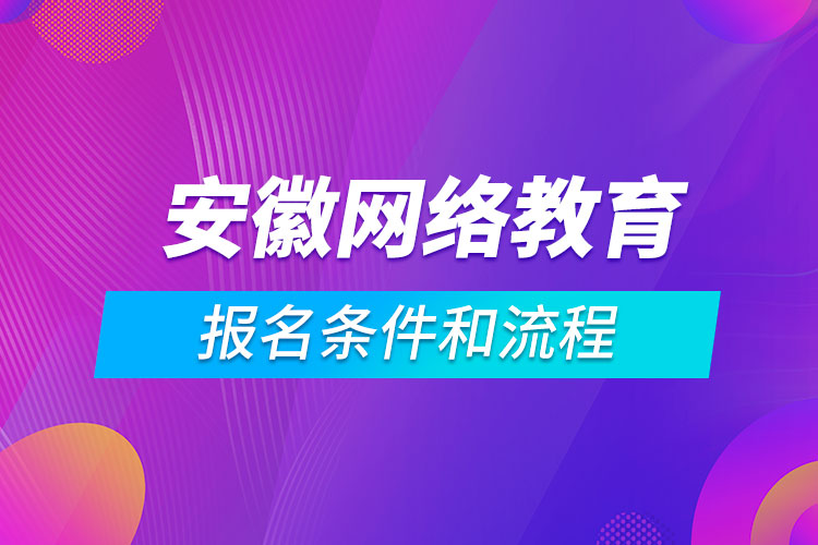 安徽網(wǎng)絡(luò)教育報(bào)名條件和流程