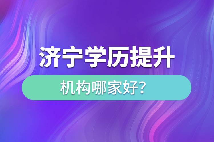 濟(jì)寧學(xué)歷提升機(jī)構(gòu)哪家好？