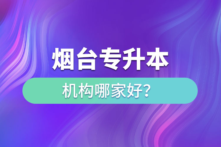 煙臺(tái)專升本機(jī)構(gòu)哪家好？