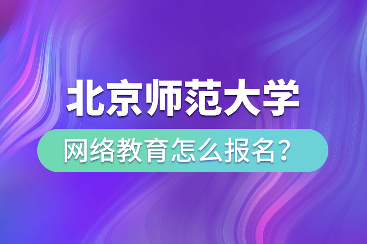 北京師范大學(xué)網(wǎng)絡(luò)教育怎么報(bào)名？