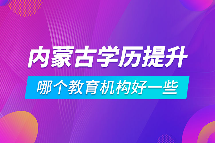 內(nèi)蒙古學歷提升哪個教育機構(gòu)好一些