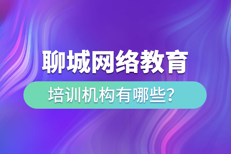 聊城網(wǎng)絡教育培訓機構有哪些？