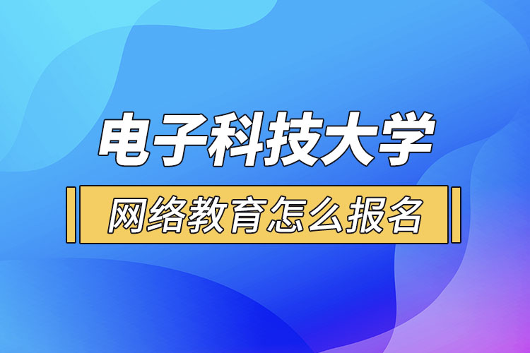 電子科技大學(xué)網(wǎng)絡(luò)教育怎么報名？