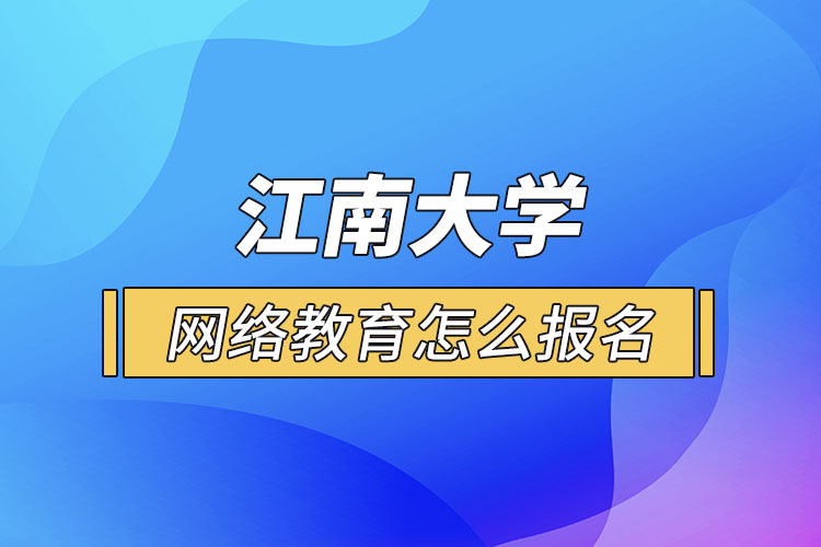 怎么報名江南大學網(wǎng)絡教育？