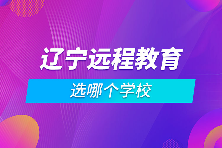 遼寧遠程教育選哪個學(xué)校