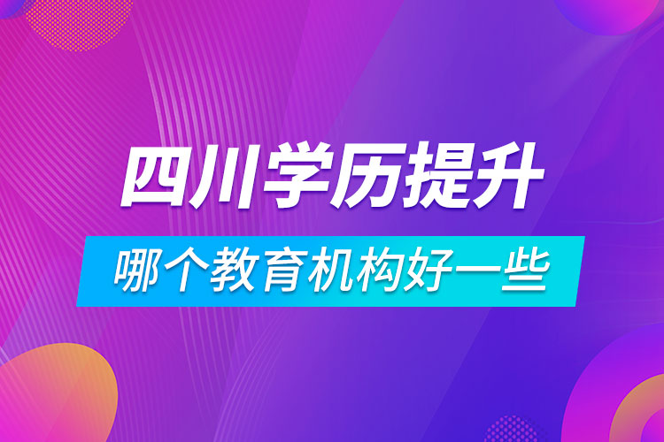 四川學(xué)歷提升哪個教育機(jī)構(gòu)好一些