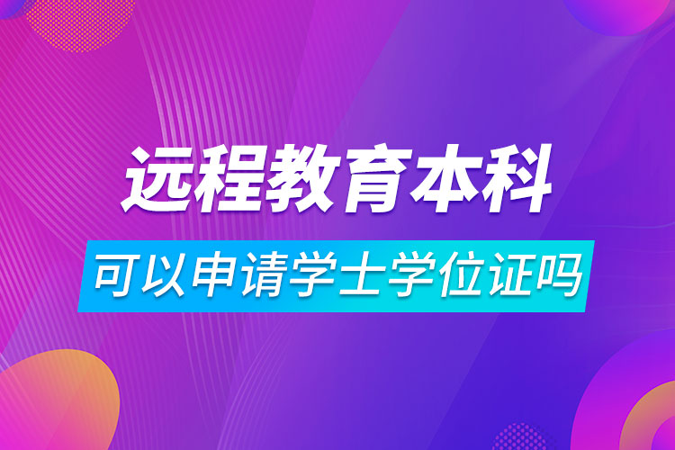 遠程教育本科可以申請學(xué)士學(xué)位證嗎