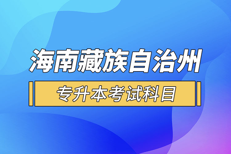 海南藏族自治州專升本考試科目有哪些？