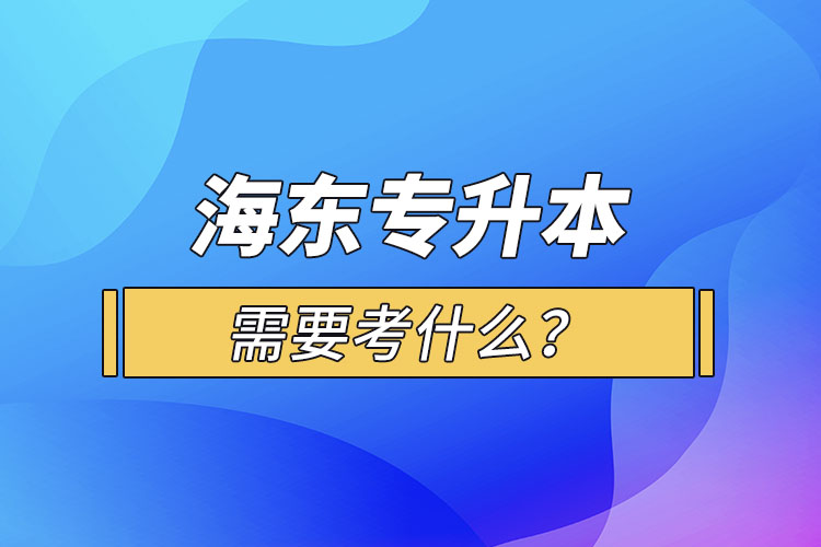 海東專(zhuān)升本需要考什么？