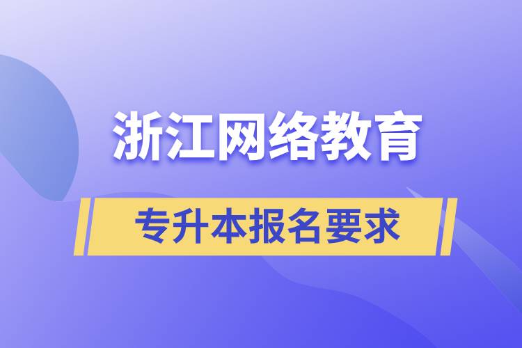 浙江網(wǎng)絡(luò)教育專升本報(bào)名要求是什么