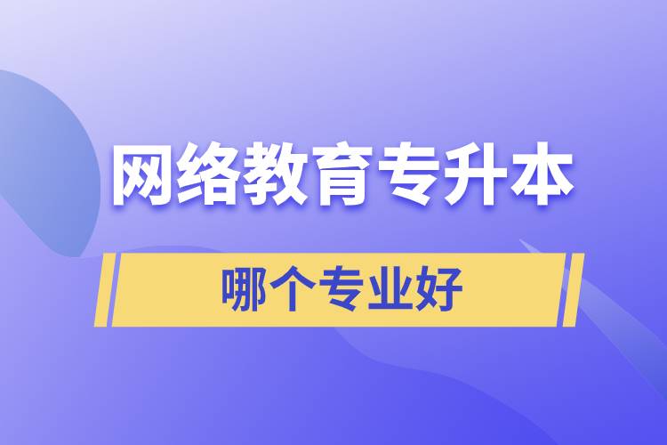 網(wǎng)絡(luò)教育專升本哪個(gè)專業(yè)好