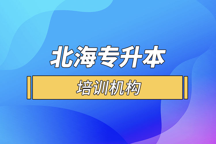 北海專升本培訓(xùn)機(jī)構(gòu)有哪些？