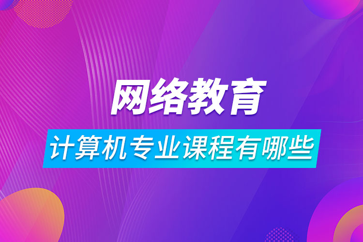 網(wǎng)絡(luò)教育計(jì)算機(jī)科學(xué)與技術(shù)課程有哪些