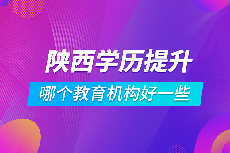 陜西學(xué)歷提升哪個(gè)教育機(jī)構(gòu)好一些