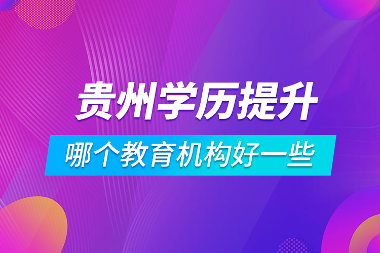 貴州學(xué)歷提升哪個(gè)教育機(jī)構(gòu)好一些