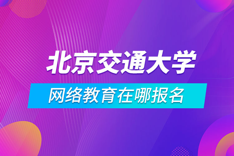 北京交通大學(xué)網(wǎng)絡(luò)教育在哪報(bào)名