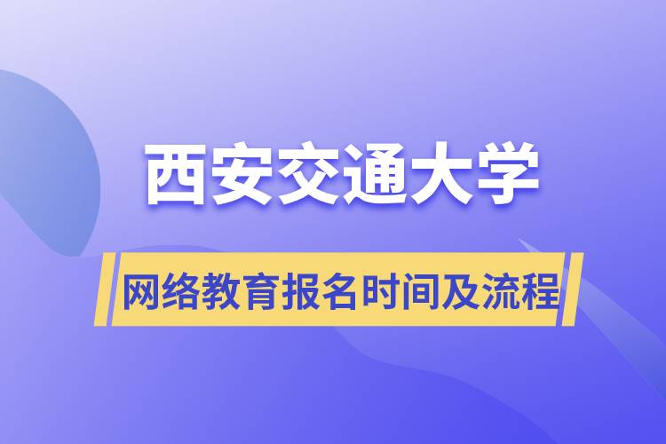 西安交通大學網(wǎng)絡教育報名時間及流程