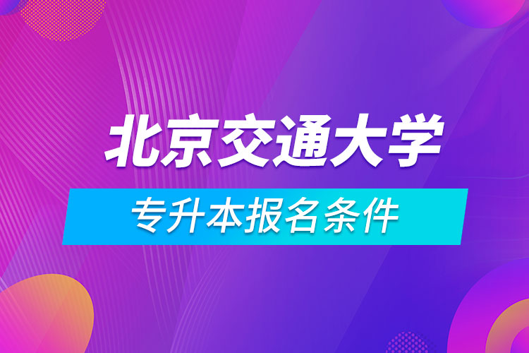 北京交通大學專升本報名條件