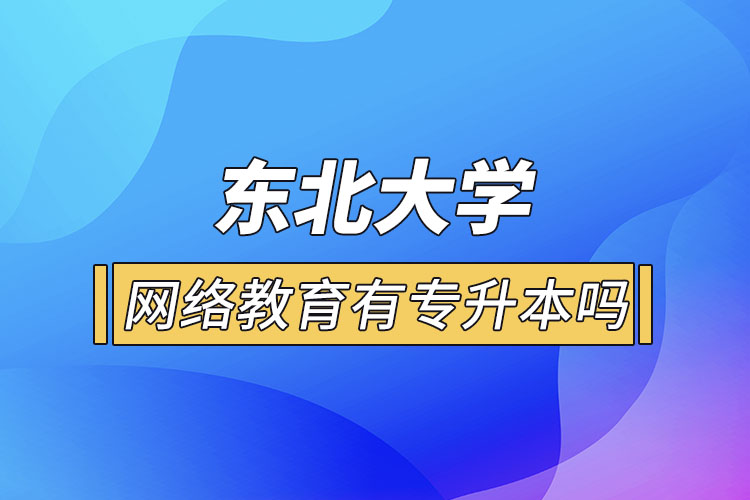 東北大學網絡教育有專升本嗎？