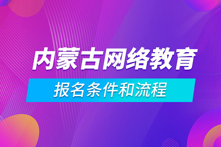 內蒙古網(wǎng)絡教育報名條件和流程