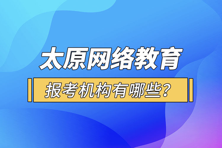 太原網(wǎng)絡(luò)教育報(bào)考機(jī)構(gòu)有哪些？