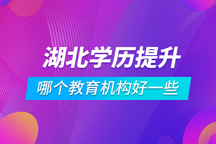 湖北學歷提升哪個教育機構好一些