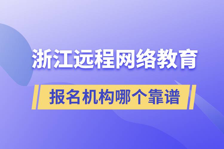 浙江遠程網(wǎng)絡教育報名機構哪個靠譜