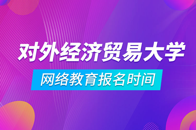 對外經濟貿易大學網(wǎng)絡教育報名時間