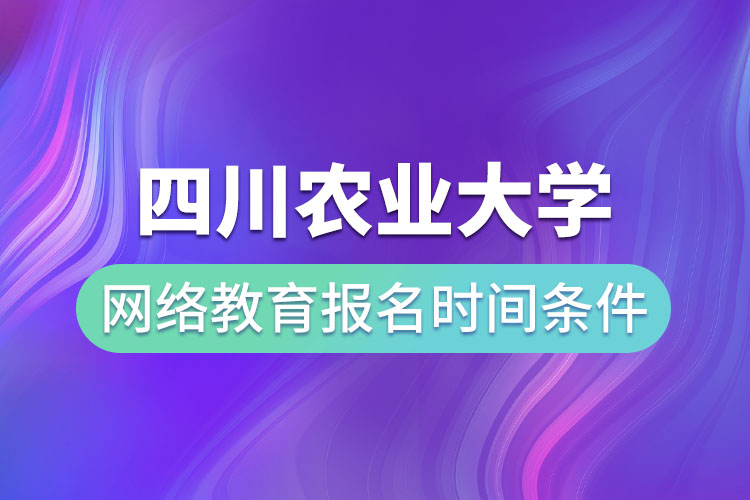 四川農(nóng)業(yè)大學網(wǎng)絡(luò)教育報名時間和條件？