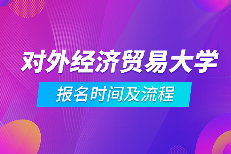 對外經(jīng)濟貿(mào)易大學網(wǎng)絡(luò)教育報名時間及流程