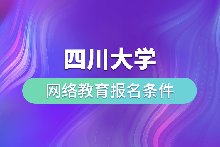 四川大學網(wǎng)絡(luò)教育報名條件？