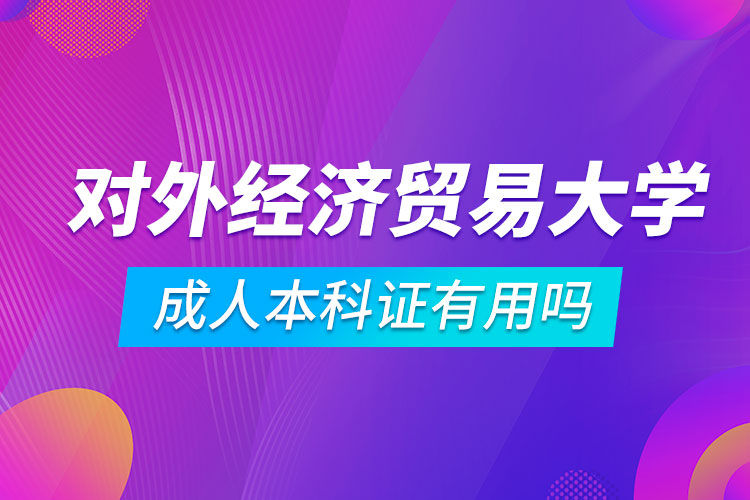 對外經(jīng)濟貿(mào)易大學成人本科證有用嗎