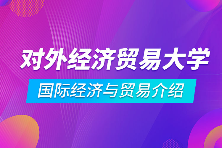 對外經(jīng)濟貿(mào)易大學(xué)專升本國際經(jīng)濟與貿(mào)易介紹