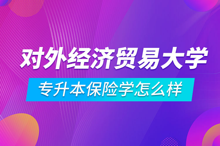 對外經濟貿易大學專升本保險學怎么樣