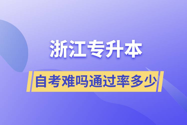 浙江專(zhuān)升本自考難嗎通過(guò)率多少