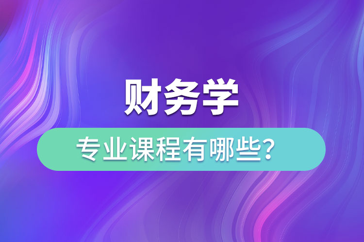 財務(wù)學(xué)專業(yè)課程有哪些？