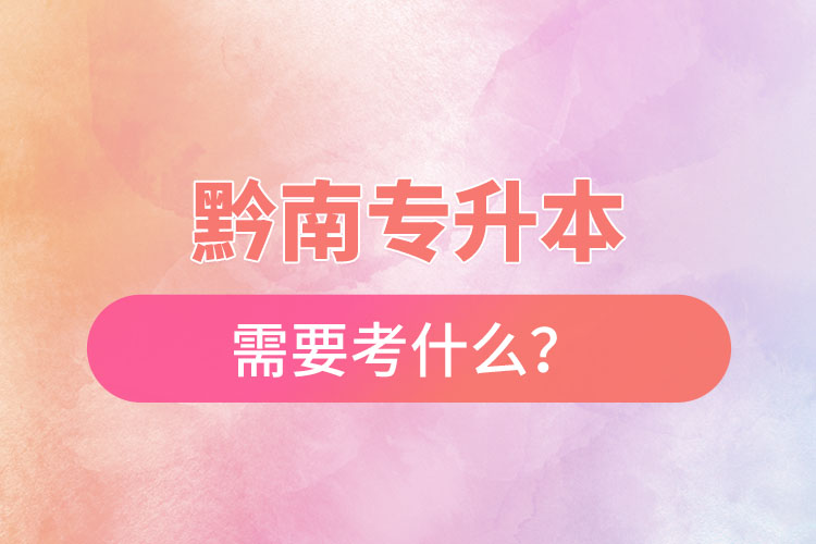 黔南專升本需要考什么？